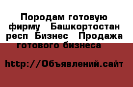Породам готовую фирму - Башкортостан респ. Бизнес » Продажа готового бизнеса   
